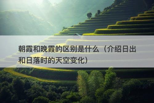 朝霞和晚霞的区别是什么（介绍日出和日落时的天空变化）