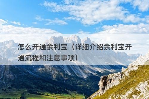 怎么开通余利宝（详细介绍余利宝开通流程和注意事项）