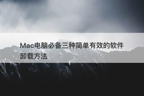 Mac电脑必备三种简单有效的软件卸载方法