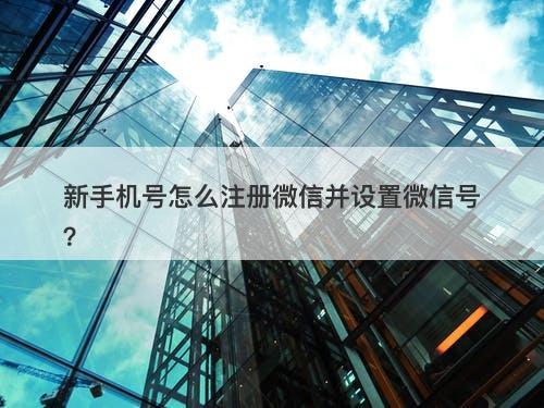 新手机号怎么注册微信并设置微信号？