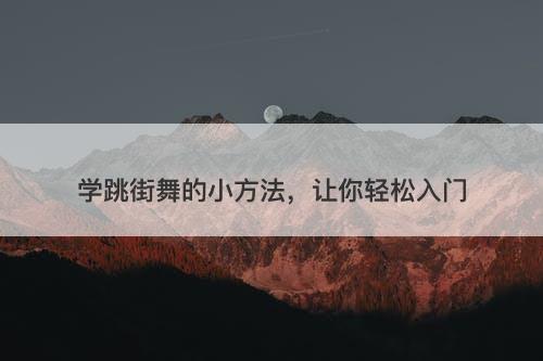 学跳街舞的小方法，让你轻松入门