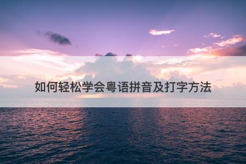如何轻松学会粤语拼音及打字方法