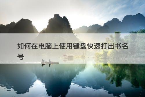 如何在电脑上使用键盘快速打出书名号