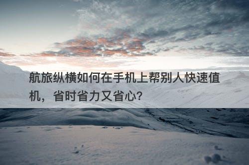 航旅纵横如何在手机上帮别人快速值机，省时省力又省心？