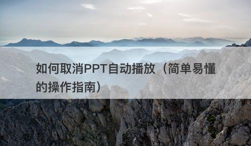 如何取消PPT自动播放（简单易懂的操作指南）-图1