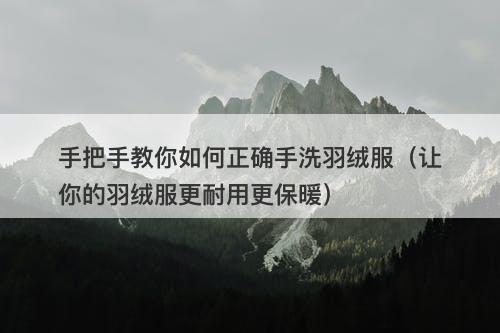 手把手教你如何正确手洗羽绒服（让你的羽绒服更耐用更保暖）