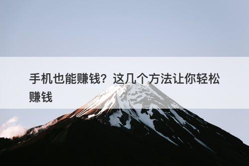 手机也能赚钱？这几个方法让你轻松赚钱