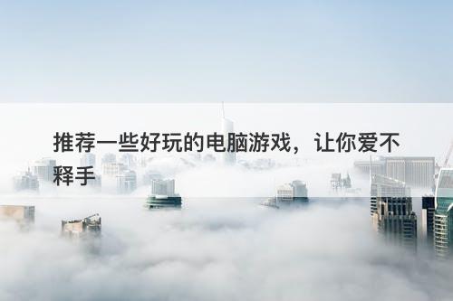 推荐一些好玩的电脑游戏，让你爱不释手