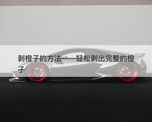 剥橙子的方法——轻松剥出完整的橙子