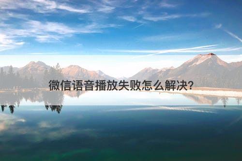 微信语音播放失败怎么解决？
