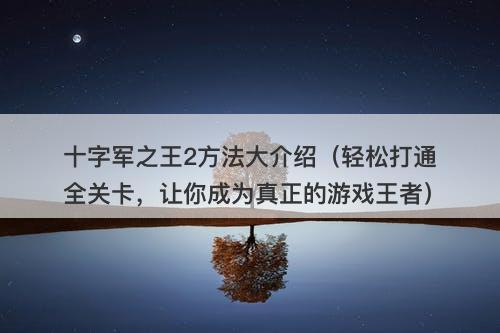 十字军之王2方法大介绍（轻松打通全关卡，让你成为真正的游戏王者）