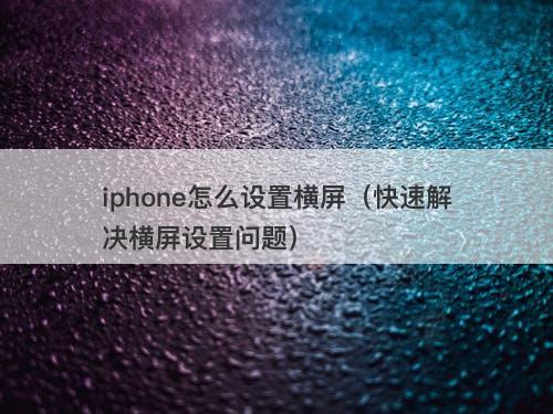 iphone怎么设置横屏（快速解决横屏设置问题）