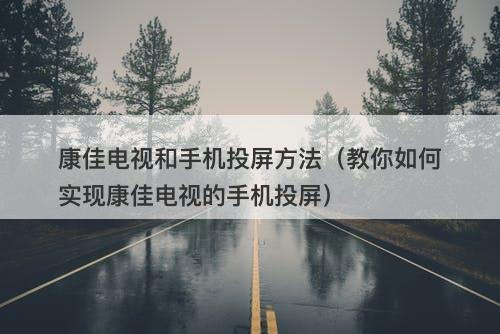 康佳电视和手机投屏方法（教你如何实现康佳电视的手机投屏）