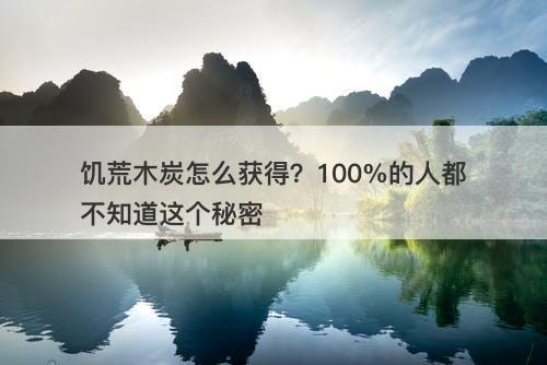 饥荒木炭怎么获得？100%的人都不知道这个秘密