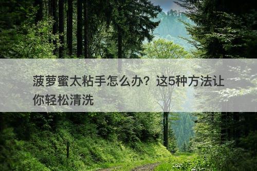 菠萝蜜太粘手怎么办？这5种方法让你轻松清洗