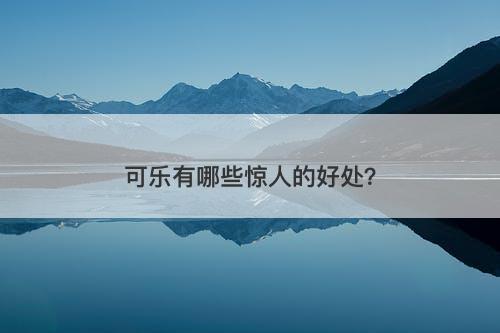 可乐有哪些惊人的好处？