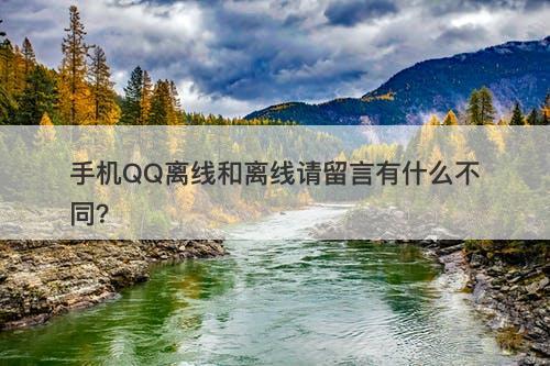 手机QQ离线和离线请留言有什么不同？