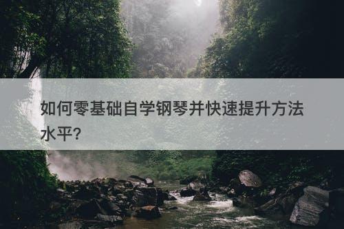 如何零基础自学钢琴并快速提升方法水平？
