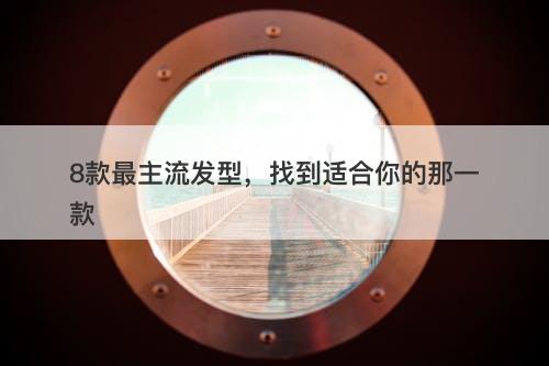 8款最主流发型，找到适合你的那一款