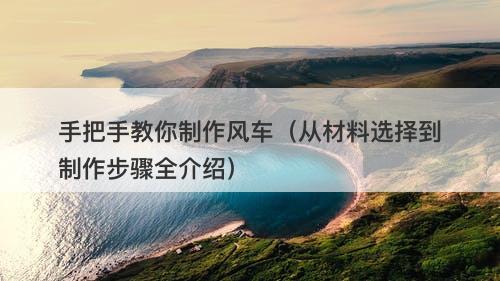 手把手教你制作风车（从材料选择到制作步骤全介绍）