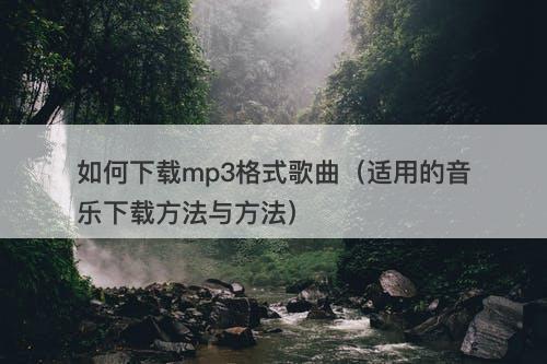 如何下载mp3格式歌曲（适用的音乐下载方法与方法）