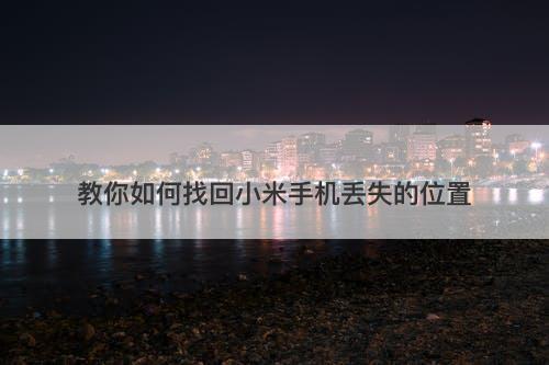 教你如何找回小米手机丢失的位置