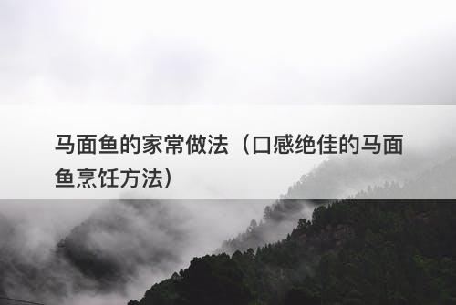 马面鱼的家常做法（口感绝佳的马面鱼烹饪方法）