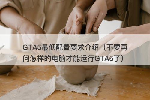 GTA5最低配置要求介绍（不要再问怎样的电脑才能运行GTA5了）