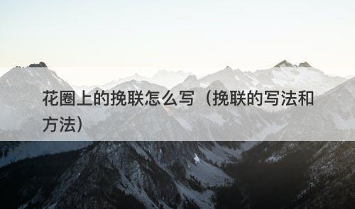 花圈上的挽联怎么写（挽联的写法和方法）