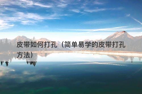 皮带如何打孔（简单易学的皮带打孔方法）