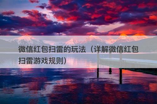 微信红包扫雷的玩法（详解微信红包扫雷游戏规则）