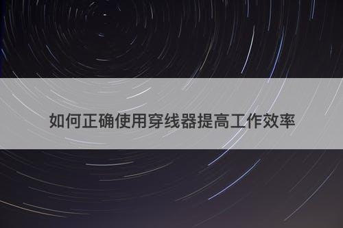 如何正确使用穿线器提高工作效率