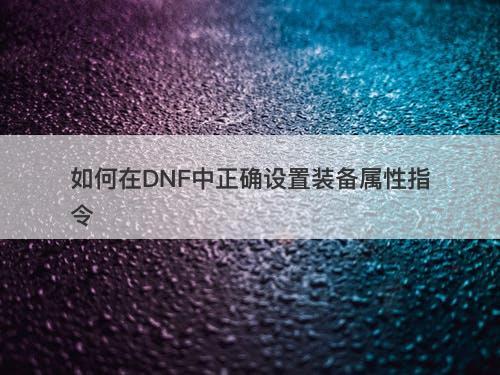 如何在DNF中正确设置装备属性指令