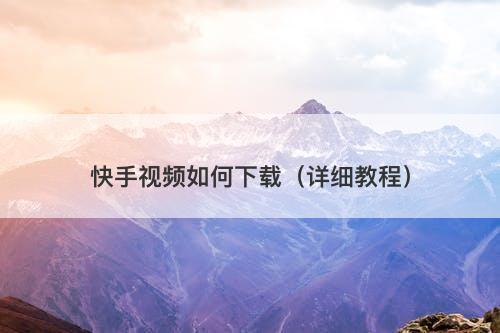 快手视频如何下载（详细教程）