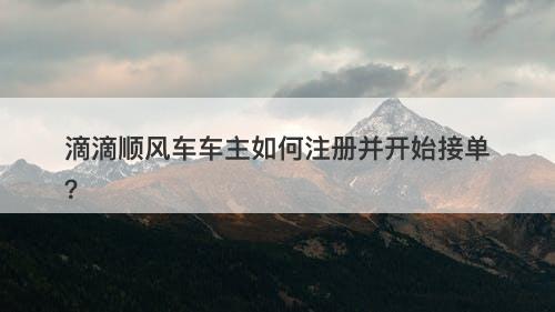 滴滴顺风车车主如何注册并开始接单？