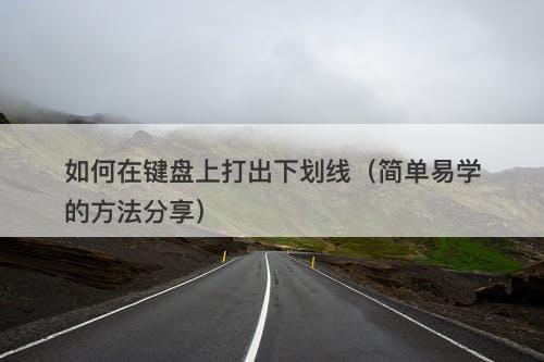 如何在键盘上打出下划线（简单易学的方法分享）