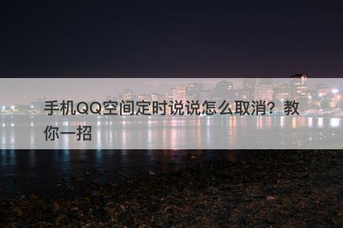 手机QQ空间定时说说怎么取消？教你一招