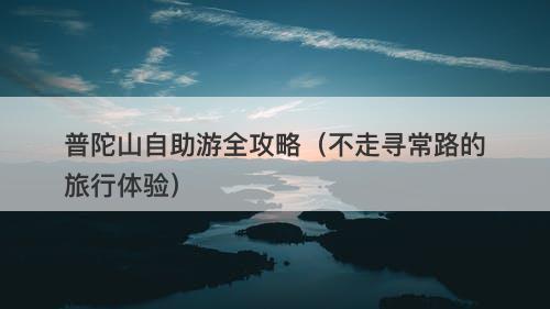 普陀山自助游全攻略（不走寻常路的旅行体验）