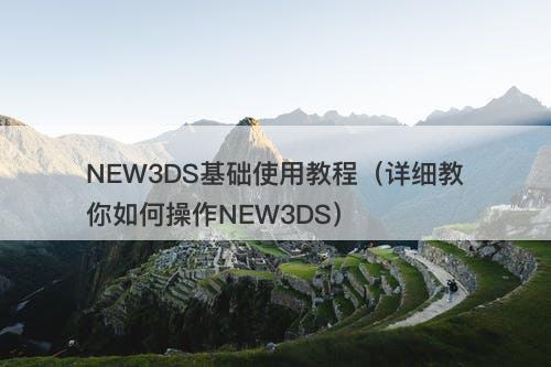 NEW3DS基础使用教程（详细教你如何操作NEW3DS）