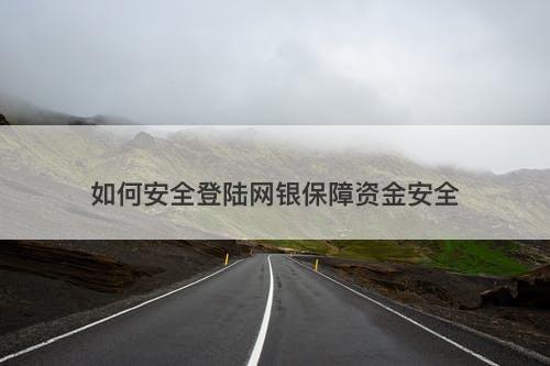 如何安全登陆网银保障资金安全