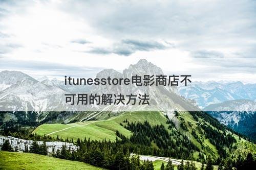itunesstore电影商店不可用的解决方法