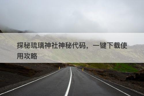探秘琉璃神社神秘代码，一键下载使用攻略