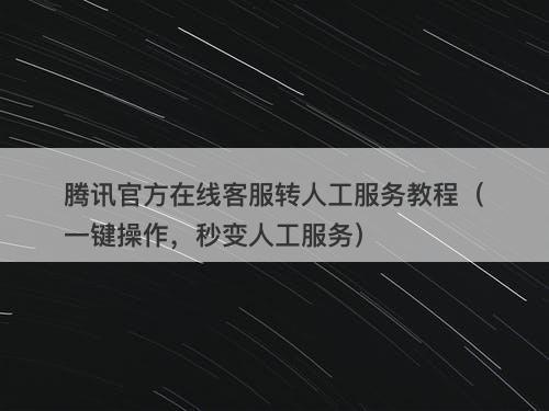 腾讯官方在线客服转人工服务教程（一键操作，秒变人工服务）