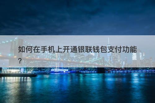 如何在手机上开通银联钱包支付功能？