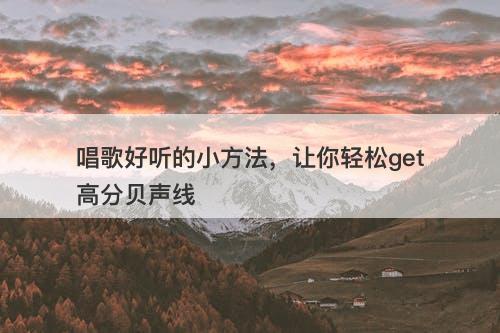 唱歌好听的小方法，让你轻松get高分贝声线