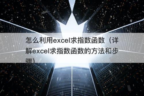怎么利用excel求指数函数（详解excel求指数函数的方法和步骤）