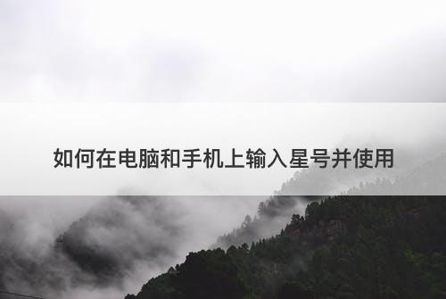 如何在电脑和手机上输入星号并使用-图1