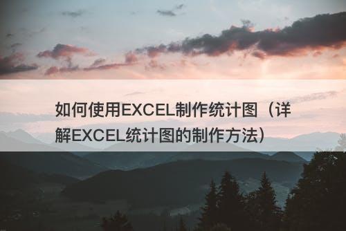 如何使用EXCEL制作统计图（详解EXCEL统计图的制作方法）