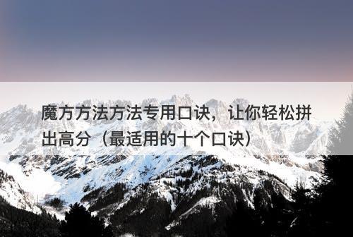 魔方方法方法专用口诀,让你轻松拼出高分(最适用的十个口诀)-图1 魔方方法方法专用口诀,让你轻松拼出高分(最适用的十个口诀)-图1