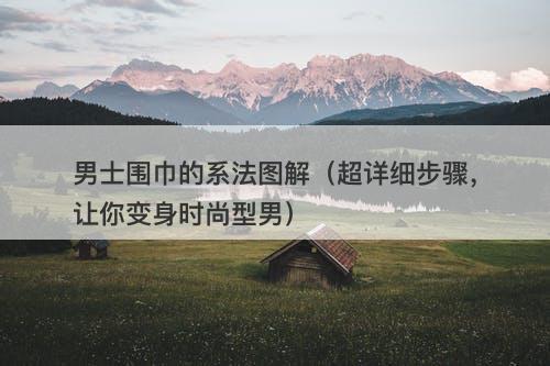 男士围巾的系法图解（超详细步骤，让你变身时尚型男）